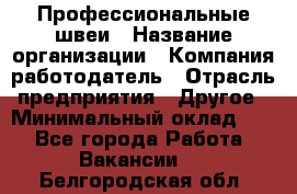 Профессиональные швеи › Название организации ­ Компания-работодатель › Отрасль предприятия ­ Другое › Минимальный оклад ­ 1 - Все города Работа » Вакансии   . Белгородская обл.